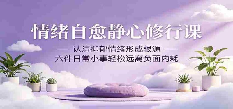情绪自愈静心修行课:认清抑郁情绪形成根源,六件日常小事轻松远离负面内耗-金启创业网 - 网上赚钱方法教程大全 - www.jinqi6.top
