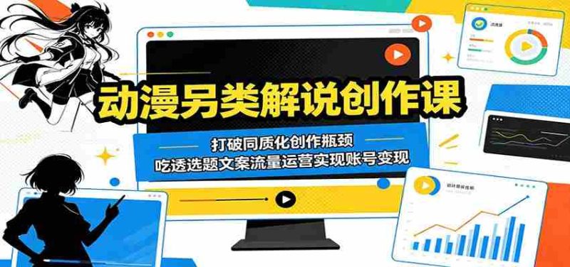 动漫另类解说创作课:打破同质化创作瓶颈,吃透选题文案流量运营实现账号变现-金启创业网 - 网上赚钱方法教程大全 - www.jinqi6.top