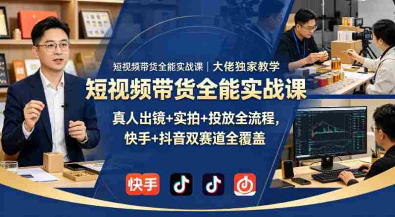 短视频带货全能实战课|大佬独家教学,真人出镜+实拍+投放全流程,快手+抖音双赛道全覆盖-金启创业网 - 网上赚钱方法教程大全 - www.jinqi6.top