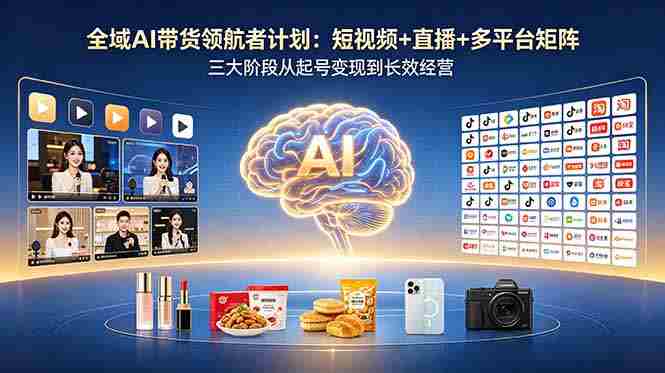 (18593期)全域AI带货领航者计划:短视频+直播+多平台矩阵,三大阶段从起号变现到长效经营-金启创业网 - 网上赚钱方法教程大全 - www.jinqi6.top