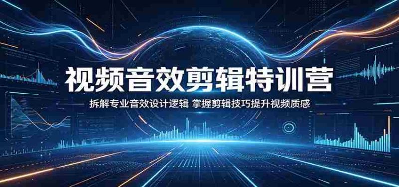 视频音效剪辑特训营：拆解专业音效设计逻辑，掌握剪辑技巧提升视频质感-金启创业网 - 网上赚钱方法教程大全 - www.jinqi6.top