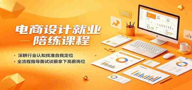电商设计就业陪练课程:深耕行业认知找准自我定位,全流程指导面试谈薪拿下高薪岗位-金启创业网 - 网上赚钱方法教程大全 - www.jinqi6.top