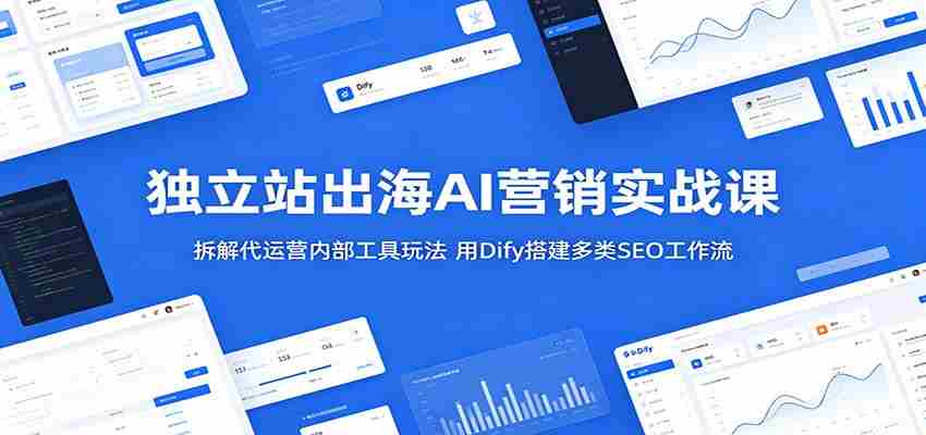 独立站出海AI营销实战课：拆解代运营内部工具玩法，用Dify搭建多类SEO工作流-金启创业网 - 网上赚钱方法教程大全 - www.jinqi6.top