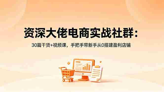 (18529期)资深大佬电商实战社群:30篇干货+视频课,手把手带新手从0搭建盈利店铺-金启创业网 - 网上赚钱方法教程大全 - www.jinqi6.top