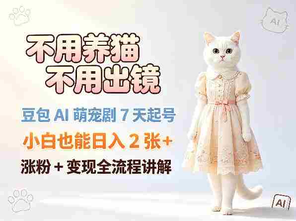 不用养猫不用出镜，豆包AI萌宠剧7天起号，小白也能日入2张+，涨粉+变现全流程讲解-金启创业网 - 网上赚钱方法教程大全 - www.jinqi6.top