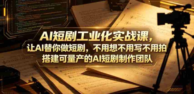 AI短剧工业化实战课,让AI替你做短剧,不用想不用写不用拍,搭建可量产的AI短剧制作团队-金启创业网 - 网上赚钱方法教程大全 - www.jinqi6.top