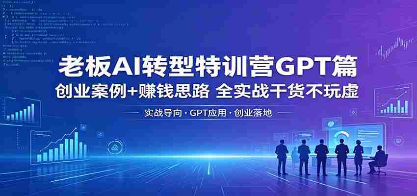 老板AI转型特训营GPT篇：创业案例+赚钱思路，全实战干货不玩虚-金启创业网 - 网上赚钱方法教程大全 - www.jinqi6.top