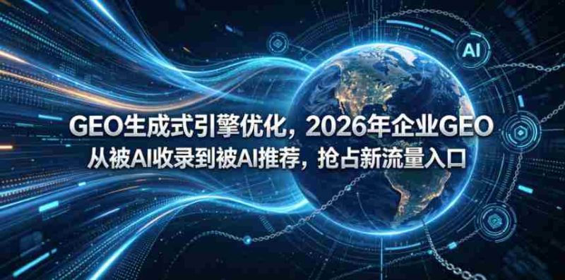 GEO生成式引擎优化,2026年企业GEO从被AI收录到被AI推荐,抢占新流量入口-金启创业网 - 网上赚钱方法教程大全 - www.jinqi6.top