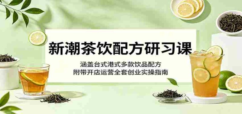 新潮茶饮配方研习课:涵盖台式港式多款饮品配方,附带开店运营全套创业实操指南-金启创业网 - 网上赚钱方法教程大全 - www.jinqi6.top
