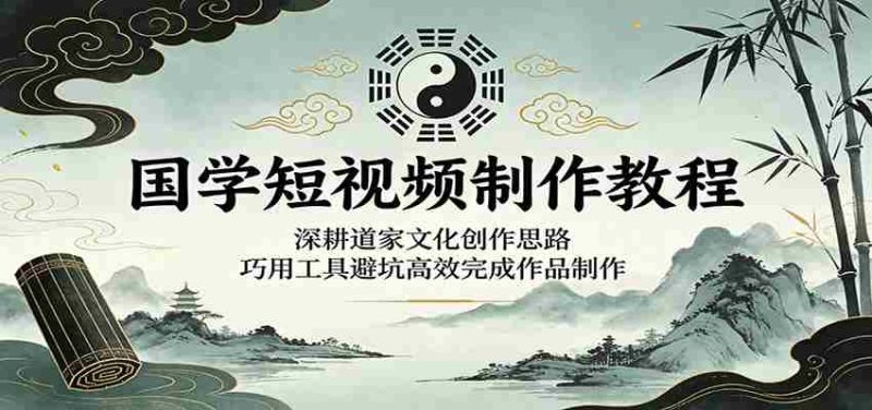 国学短视频制作教程:深耕道家文化创作思路,巧用工具避坑高效完成作品制作-金启创业网 - 网上赚钱方法教程大全 - www.jinqi6.top