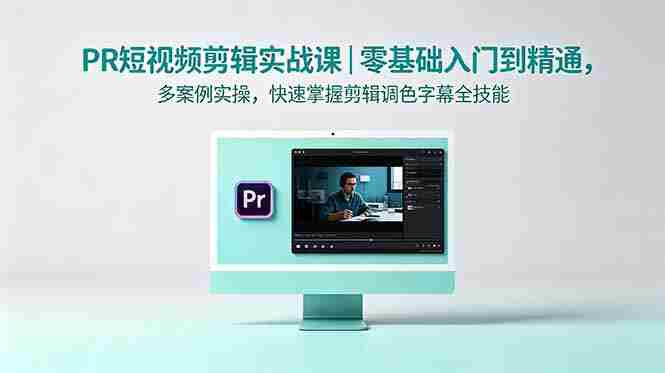 (18633期)PR短视频剪辑实战课|零基础入门到精通,多案例实操,快速掌握剪辑调色字幕全技能-金启创业网 - 网上赚钱方法教程大全 - www.jinqi6.top