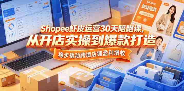 Shopee虾皮运营30天陪跑课,从开店实操到爆款打造,稳步撬动跨境店铺盈利增收-金启创业网 - 网上赚钱方法教程大全 - www.jinqi6.top