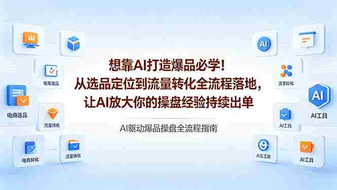（18327期）想靠AI打造爆品必学！从选品定位到流量转化全流程落地，让AI放大你的操盘经验持续出单-金启创业网 - 网上赚钱方法教程大全 - www.jinqi6.top