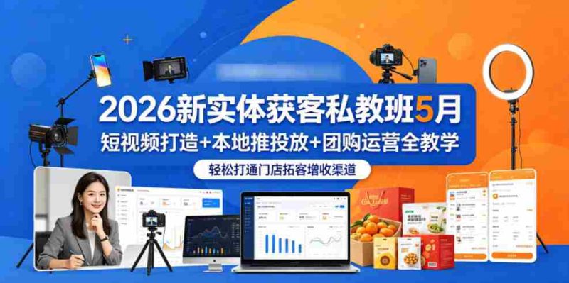 2026新实体获客私教班5月,短视频打造+本地推投放+团购运营全教学,轻松打通门店拓客增收渠道-金启创业网 - 网上赚钱方法教程大全 - www.jinqi6.top