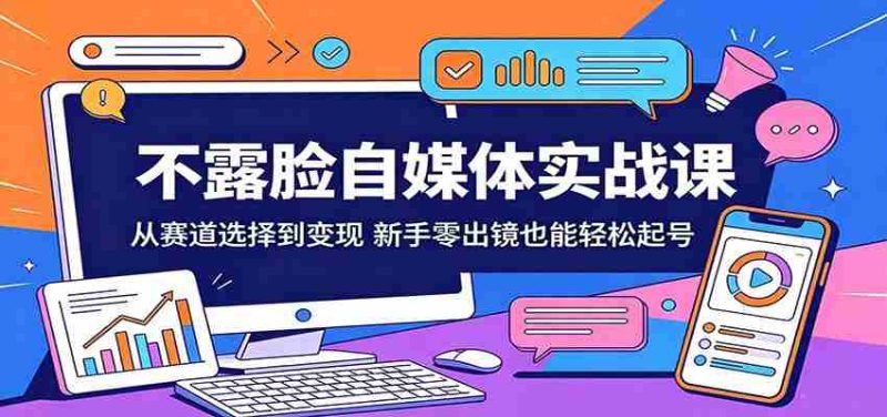 不露脸自媒体实战课:从赛道选择到变现,新手零出镜也能轻松起号-金启创业网 - 网上赚钱方法教程大全 - www.jinqi6.top