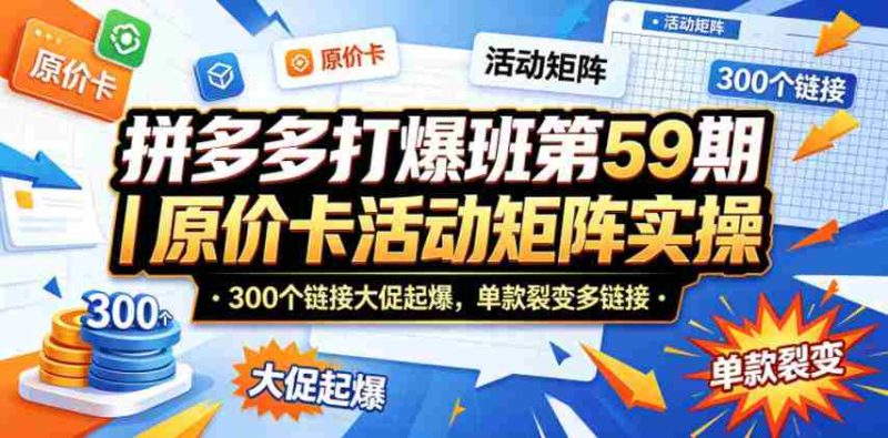 拼多多打爆班第59期|原价卡活动矩阵实操,300个链接大促起爆,单款裂变多链接-金启创业网 - 网上赚钱方法教程大全 - www.jinqi6.top