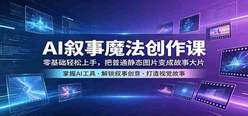 AI叙事魔法创作课：零基础轻松上手，把普通静态图片变成故事大片-金启创业网 - 网上赚钱方法教程大全 - www.jinqi6.top