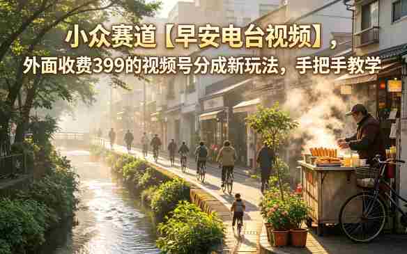 小众赛道【早安电台视频】,外面收费399的视频号分成新玩法,手把手教学-金启创业网 - 网上赚钱方法教程大全 - www.jinqi6.top