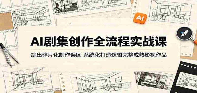 AI剧集创作全流程实战课:跳出碎片化制作误区,系统化打造逻辑完整成熟影视作品-金启创业网 - 网上赚钱方法教程大全 - www.jinqi6.top