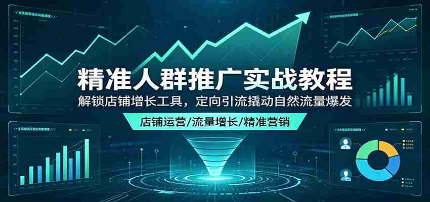 精准人群推广实战教程：解锁店铺增长工具，定向引流撬动自然流量爆发-金启创业网 - 网上赚钱方法教程大全 - www.jinqi6.top
