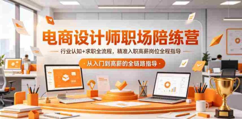 电商设计师职场陪练营,行业认知+求职全流程,精准入职高薪岗位全程指导-金启创业网 - 网上赚钱方法教程大全 - www.jinqi6.top