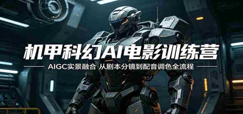 机甲科幻AI电影训练营:AIGC实景融合,从剧本分镜到配音调色全流程-金启创业网 - 网上赚钱方法教程大全 - www.jinqi6.top