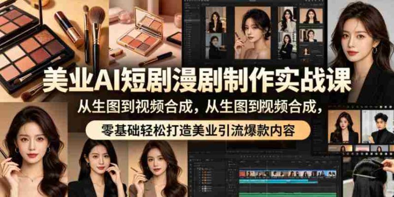 美业AI短剧漫剧制作实战课,从生图到视频合成,零基础轻松打造美业引流爆款内容-金启创业网 - 网上赚钱方法教程大全 - www.jinqi6.top