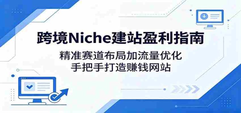 跨境Niche建站盈利指南:精准赛道布局加流量优化,手把手打造赚钱网站-金启创业网 - 网上赚钱方法教程大全 - www.jinqi6.top