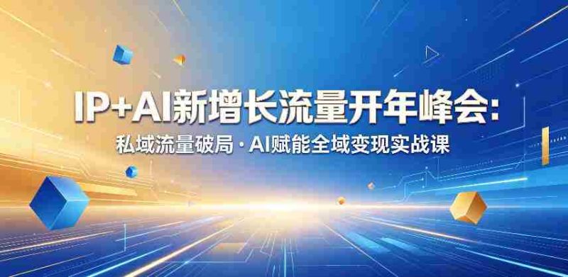 IP+AI新增长流量开年峰会:私域流量破局・AI赋能全域变现实战课-金启创业网 - 网上赚钱方法教程大全 - www.jinqi6.top