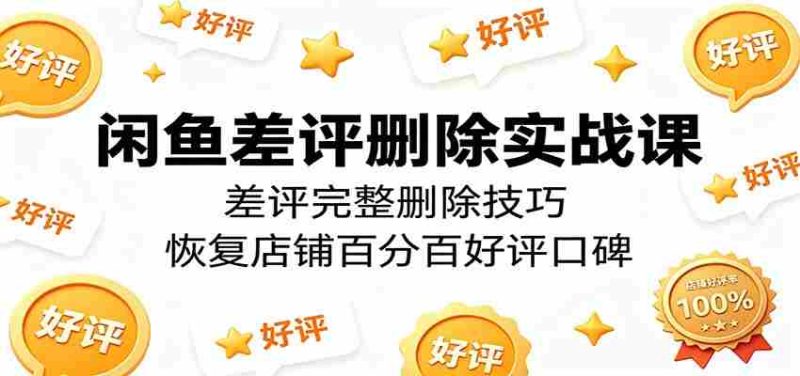 闲鱼差评删除实战课:差评完整删除技巧,恢复店铺百分百好评口碑-金启创业网 - 网上赚钱方法教程大全 - www.jinqi6.top