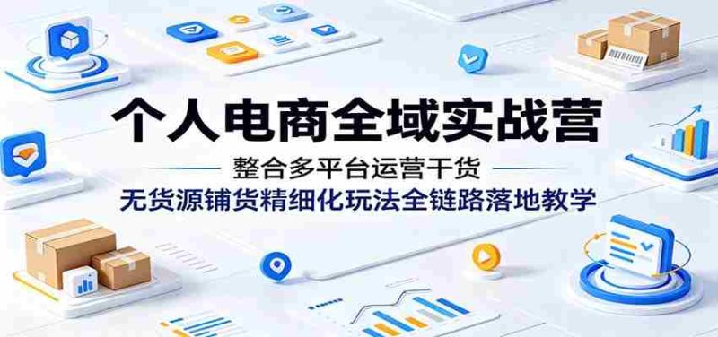 个人电商全域实战营:整合多平台运营干货,无货源铺货精细化玩法全链路落地教学-金启创业网 - 网上赚钱方法教程大全 - www.jinqi6.top