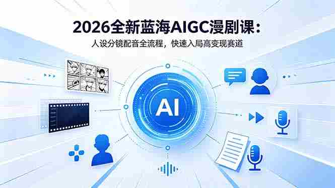 (18621期)2026全新蓝海AIGC漫剧课:人设分镜配音全流程,快速入局高变现赛道-金启创业网 - 网上赚钱方法教程大全 - www.jinqi6.top