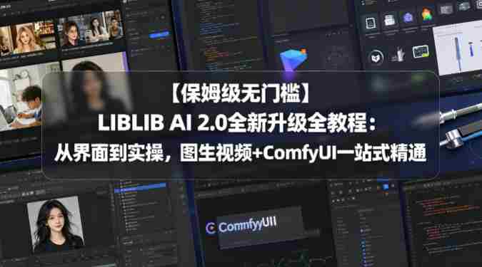【保姆级无门槛】LIBLIB AI 2.0全新升级全教程:从界面到实操,图生视频+ComfyUI一站式精通