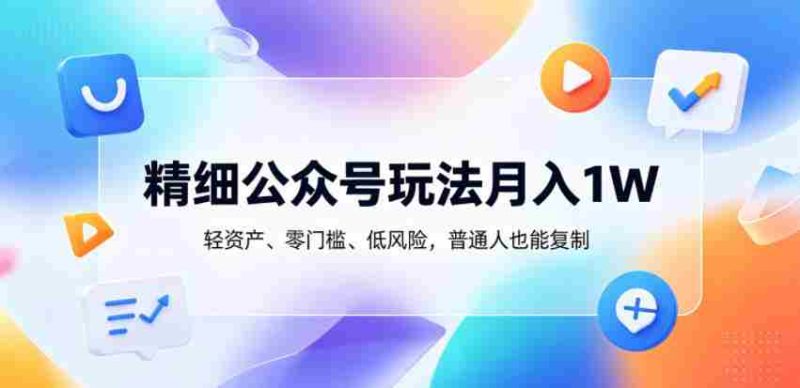 精细公众号玩法月入1W,轻资产、零门槛、低风险,普通人也能复制【揭秘】-金启创业网 - 网上赚钱方法教程大全 - www.jinqi6.top