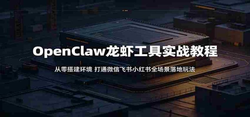 OpenClaw龙虾工具实战教程:从零搭建环境,打通微信飞书小红书全场景落地玩法-金启创业网 - 网上赚钱方法教程大全 - www.jinqi6.top