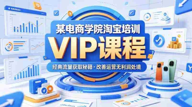 某电商学院淘宝培训VIP课程,各种经典有用的流量获取秘籍,改善运营产品没利润的处境(2026年5月)-金启创业网 - 网上赚钱方法教程大全 - www.jinqi6.top