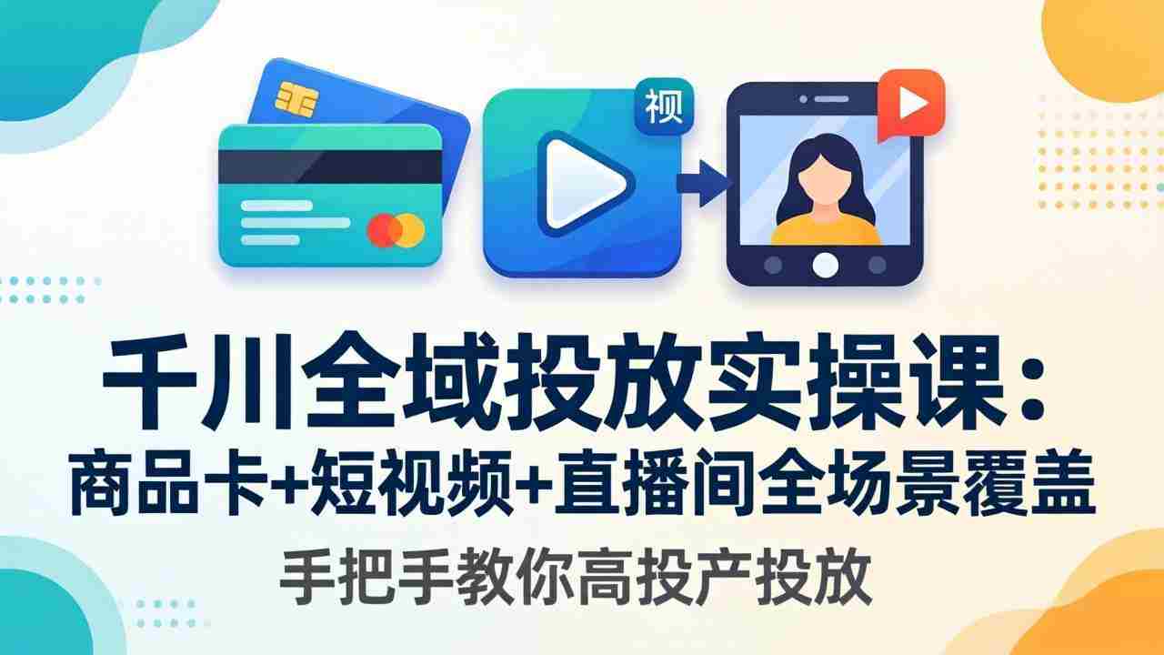 （18274期）千川全域投放实操课-更新4月30：商品卡+短视频+直播间全场景覆盖，手把手教你高投产投放-金启创业网 - 网上赚钱方法教程大全 - www.jinqi6.top