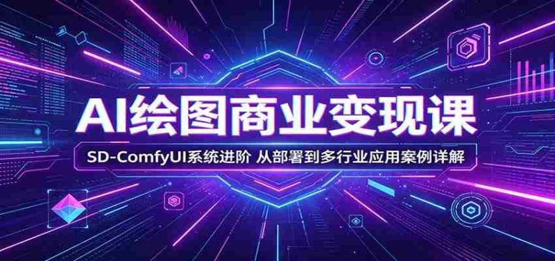 AI绘图商业变现课:SD-ComfyUI系统进阶,从部署到多行业应用案例详解-金启创业网 - 网上赚钱方法教程大全 - www.jinqi6.top