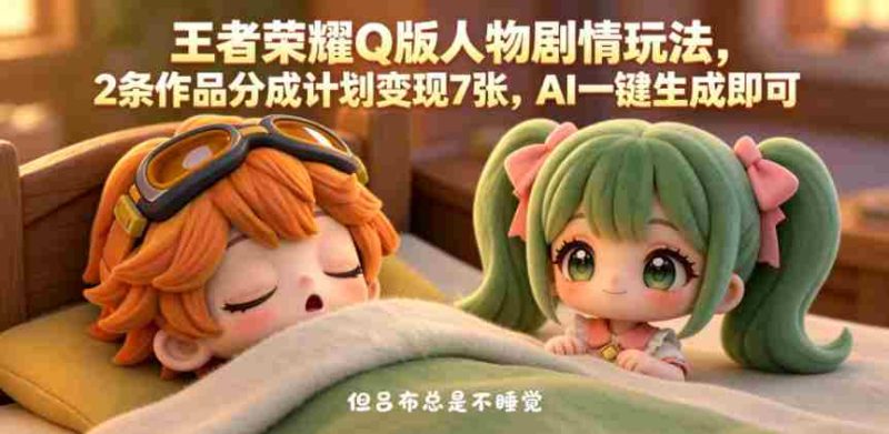王者荣耀Q版人物剧情玩法,2条作品分成计划变现7张,AI一键生成即可-金启创业网 - 网上赚钱方法教程大全 - www.jinqi6.top