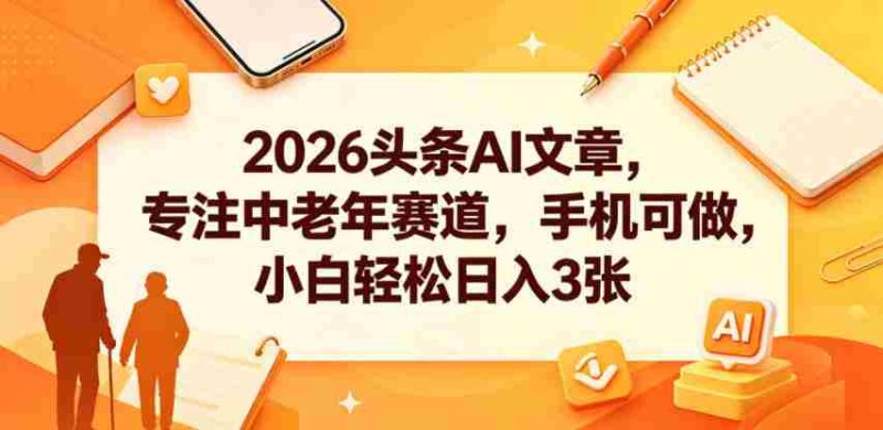 2026头条AI文章，专注中老年赛道，手机可做，小白轻松日入3张-金启创业网 - 网上赚钱方法教程大全 - www.jinqi6.top