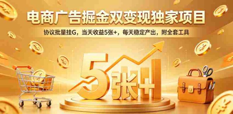电商广告掘金双变现独家项目,协议批量挂G,当天收益5张+,每天稳定产出,附全套工具【揭秘】-金启创业网 - 网上赚钱方法教程大全 - www.jinqi6.top