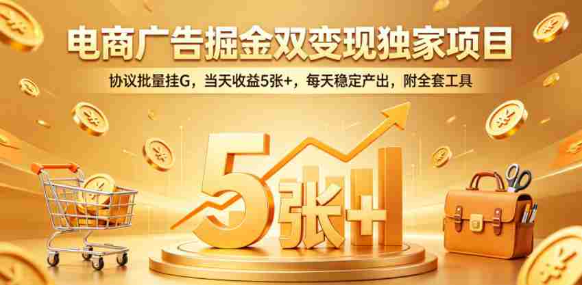 电商广告掘金双变现独家项目，协议批量挂G，当天收益5张+，每天稳定产出，附全套工具【揭秘】-金启创业网 - 网上赚钱方法教程大全 - www.jinqi6.top
