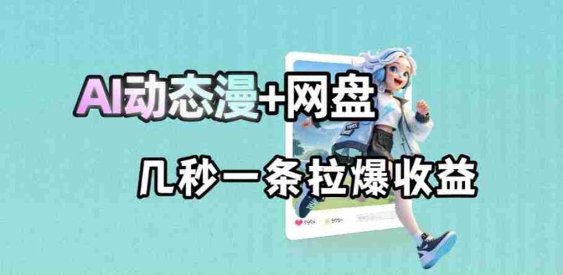 最新AI动态漫+网盘,AI赋能网盘拉新,几秒一条拉爆收益-金启创业网 - 网上赚钱方法教程大全 - www.jinqi6.top