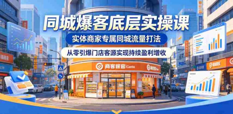 同城爆客底层实操课，实体商家专属同城流量打法，从零引爆门店客源实现持续盈利增收-金启创业网 - 网上赚钱方法教程大全 - www.jinqi6.top