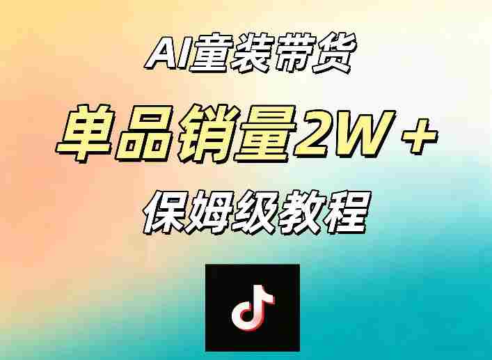 AI童装带货赛道,一部手机就可以操作,单品销量2w+【手把手教程】-金启创业网 - 网上赚钱方法教程大全 - www.jinqi6.top