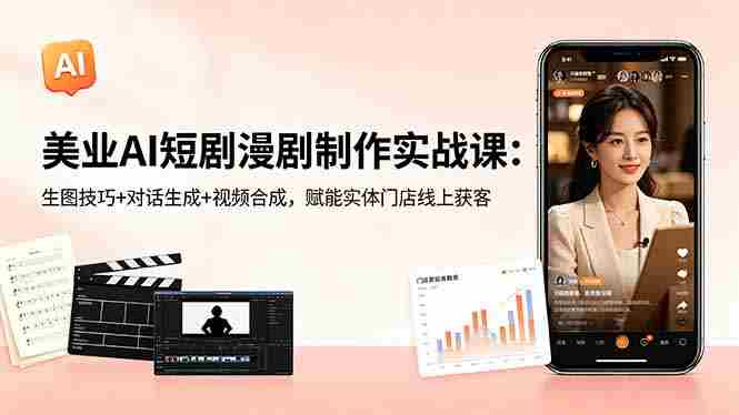 (18536期)美业AI短剧漫剧制作实战课:生图技巧+对话生成+视频合成,赋能实体门店线上获客-金启创业网 - 网上赚钱方法教程大全 - www.jinqi6.top