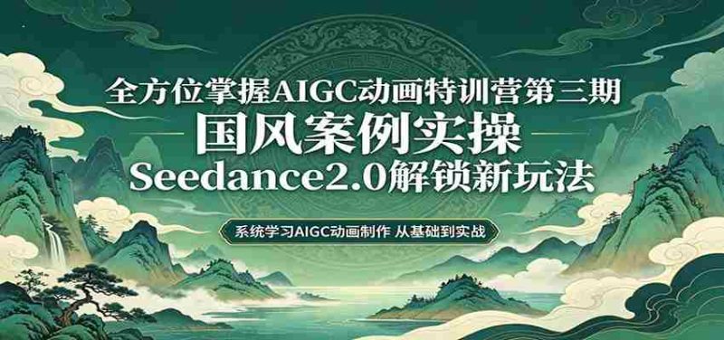 零基础AIGC动画精通第三期:国风案例实操,Seedance2.0解锁新玩法-金启创业网 - 网上赚钱方法教程大全 - www.jinqi6.top