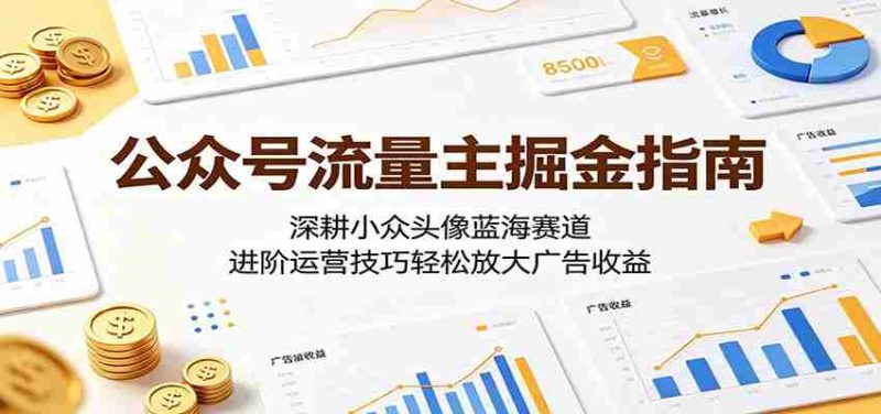 公众号流量主掘金指南:深耕小众头像蓝海赛道,进阶运营技巧轻松放大广告收益-金启创业网 - 网上赚钱方法教程大全 - www.jinqi6.top