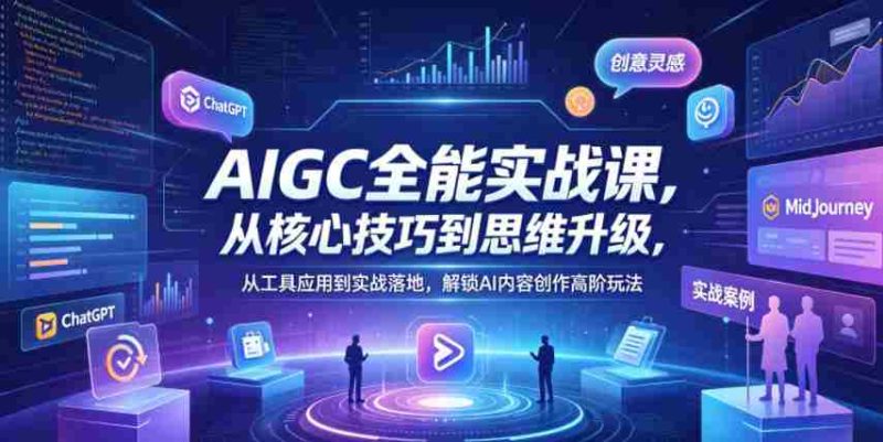 AIGC全能实战课，从核心技巧到思维升级，从工具应用到实战落地，解锁AI内容创作高阶玩法-金启创业网 - 网上赚钱方法教程大全 - www.jinqi6.top