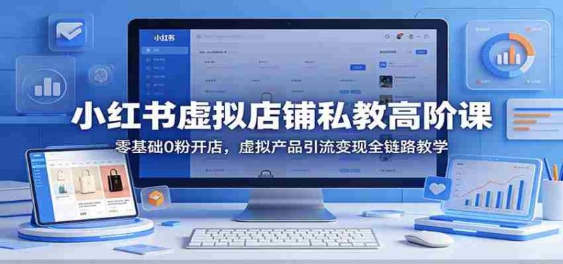 小红书虚拟店铺私教高阶课:零基础0粉开店,虚拟产品引流变现全链路教学-金启创业网 - 网上赚钱方法教程大全 - www.jinqi6.top